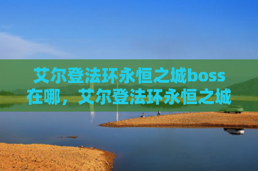 艾尔登法环永恒之城boss在哪，艾尔登法环永恒之城狼哥在哪（之城艾尔永恒）