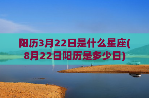 阳历3月22日是什么星座(8月22日阳历是多少日)