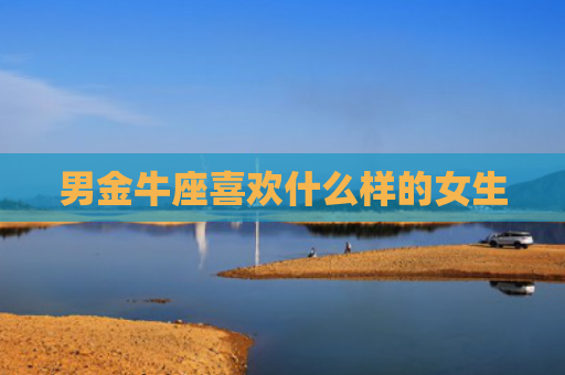 男金牛座喜欢什么样的女生