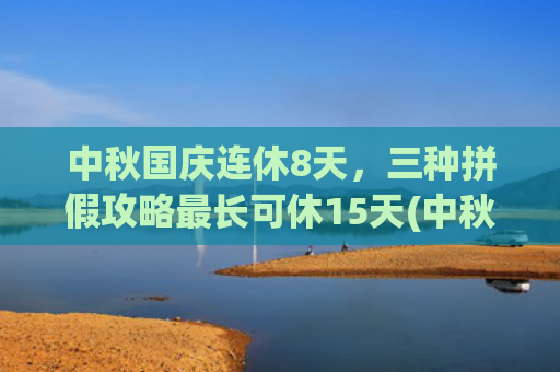 中秋国庆连休8天，三种拼假攻略最长可休15天(中秋国庆连休8天为何还引来骂声 v)