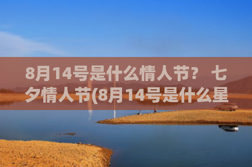 8月14号是什么情人节？ 七夕情人节(8月14号是什么星座)