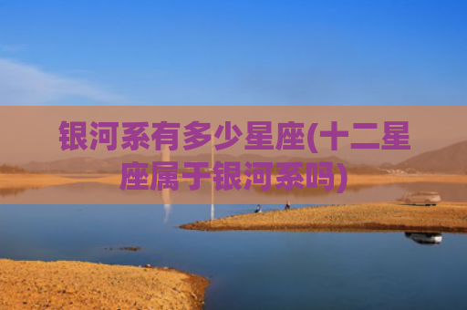 银河系有多少星座(十二星座属于银河系吗)