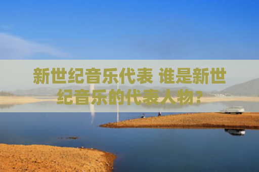 新世纪音乐代表 谁是新世纪音乐的代表人物？
