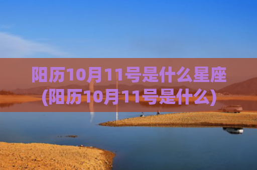 阳历10月11号是什么星座(阳历10月11号是什么)