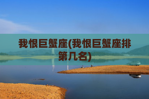 我恨巨蟹座(我恨巨蟹座排第几名)