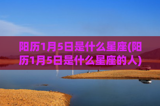 阳历1月5日是什么星座(阳历1月5日是什么星座的人)