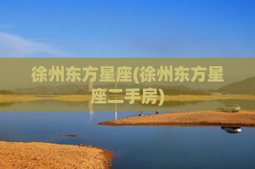徐州东方星座(徐州东方星座二手房)