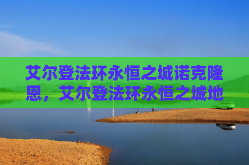 艾尔登法环永恒之城诺克隆恩，艾尔登法环永恒之城地图碎片（之城艾尔永恒）