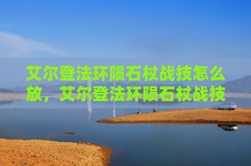 艾尔登法环陨石杖战技怎么放，艾尔登法环陨石杖战技怎么放（陨石艾尔登法环）
