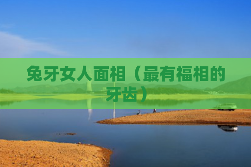 兔牙女人面相（最有福相的牙齿）