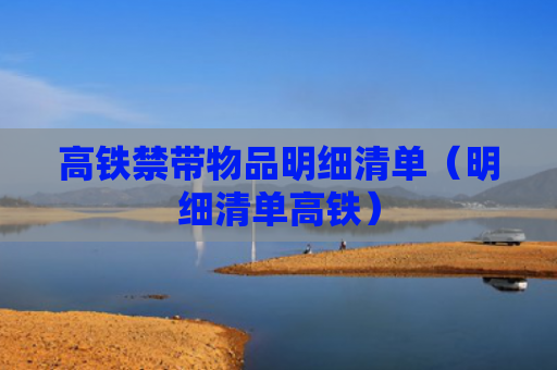 高铁禁带物品明细清单（明细清单高铁）