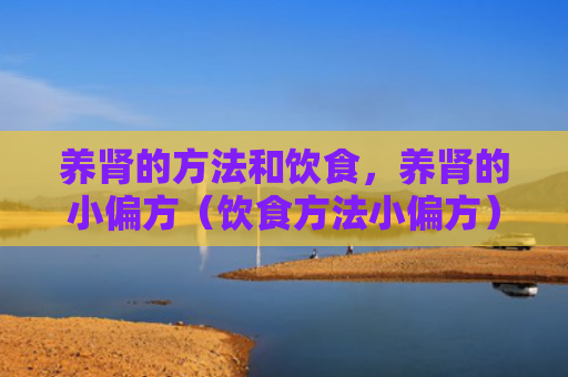 养肾的方法和饮食，养肾的小偏方（饮食方法小偏方）