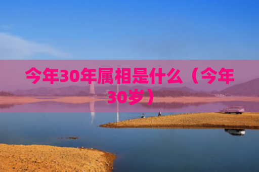 今年30年属相是什么（今年30岁）