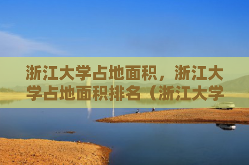 浙江大学占地面积，浙江大学占地面积排名（浙江大学占地面积排名）