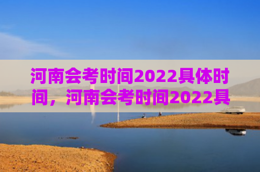 河南会考时间2022具体时间，河南会考时间2022具体时间科目表（时间河南会考）