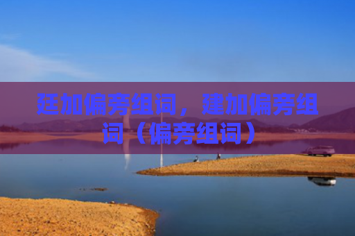 廷加偏旁组词，建加偏旁组词（偏旁组词）