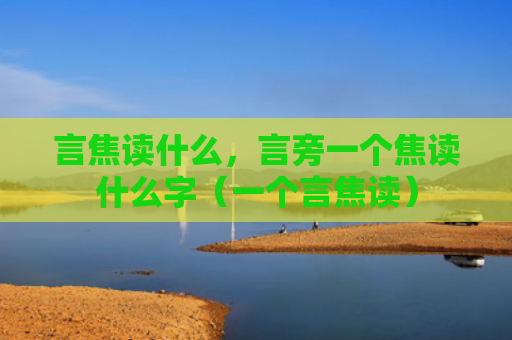 言焦读什么，言旁一个焦读什么字（一个言焦读）