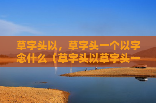 草字头以，草字头一个以字念什么（草字头以草字头一个以）