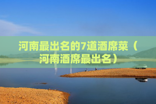 河南最出名的7道酒席菜（河南酒席最出名）
