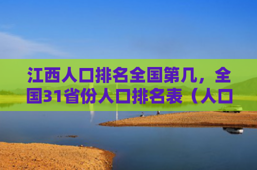 江西人口排名全国第几，全国31省份人口排名表（人口全国江西）