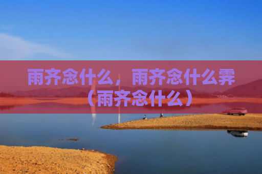 雨齐念什么，雨齐念什么霁（雨齐念什么）