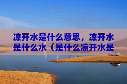 凉开水是什么意思，凉开水是什么水（是什么凉开水是什么意思）