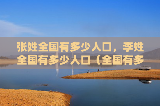 张姓全国有多少人口，李姓全国有多少人口（全国有多少人口张姓李姓）
