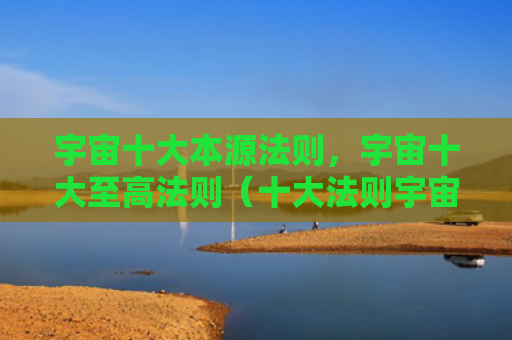宇宙十大本源法则，宇宙十大至高法则（十大法则宇宙）