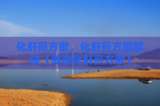 化肝煎方歌，化肝煎方歌歌诀（歌诀化肝煎方歌）