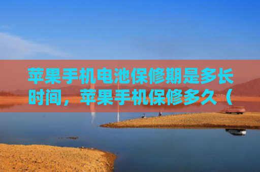 苹果手机电池保修期是多长时间，苹果手机保修多久（苹果手机保修保修期多长时间）
