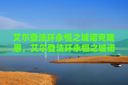 艾尔登法环永恒之城诺克隆恩，艾尔登法环永恒之城诺克隆恩怎么走（之城艾尔永恒）