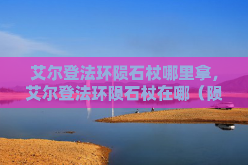 艾尔登法环陨石杖哪里拿，艾尔登法环陨石杖在哪（陨石艾尔登法环）