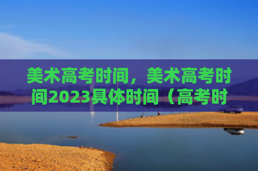 美术高考时间，美术高考时间2023具体时间（高考时间美术时间）
