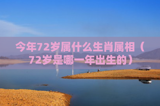 今年72岁属什么生肖属相（72岁是哪一年出生的）