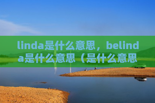 linda是什么意思，belinda是什么意思（是什么意思lindabelinda）