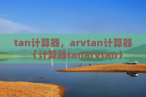 tan计算器，arvtan计算器（计算器tanarvtan）