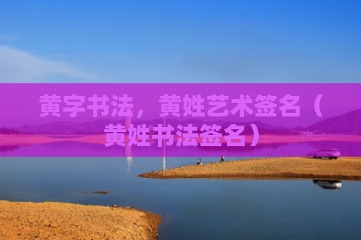 黄字书法，黄姓艺术签名（黄姓书法签名）