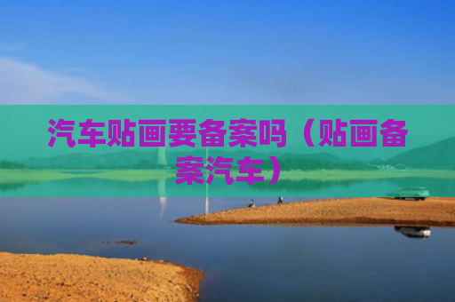 汽车贴画要备案吗（贴画备案汽车）