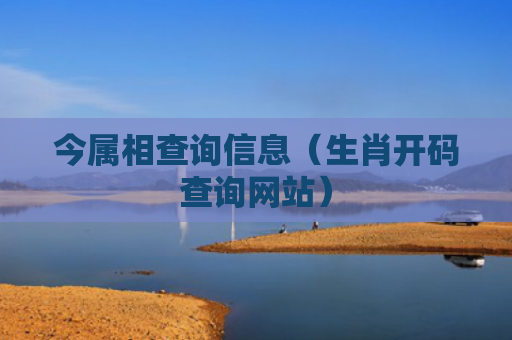 今属相查询信息（生肖开码查询网站）