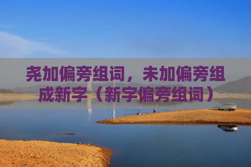 尧加偏旁组词，未加偏旁组成新字（新字偏旁组词）