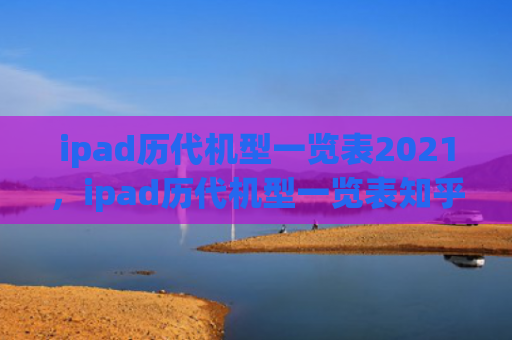 ipad历代机型一览表2021，ipad历代机型一览表知乎（历代机型ipad）