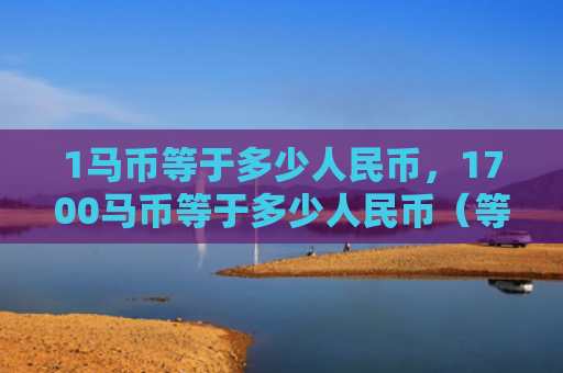 1马币等于多少人民币，1700马币等于多少人民币（等于人民币）