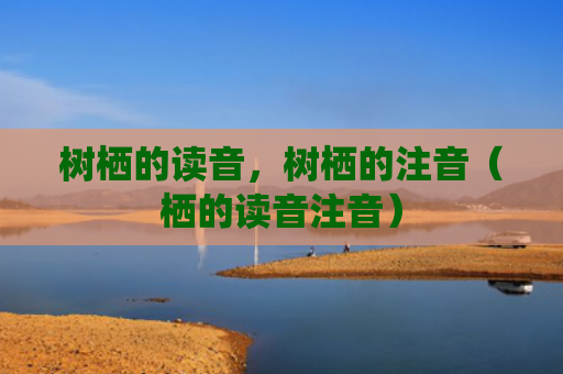 树栖的读音，树栖的注音（栖的读音注音）