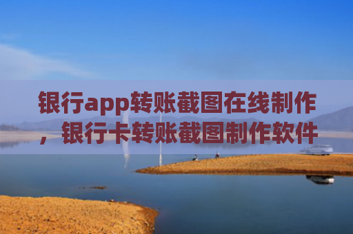 银行app转账截图在线制作，银行卡转账截图制作软件（转账截图在线）