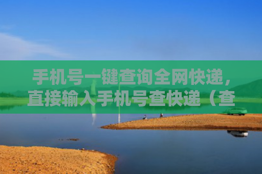 手机号一键查询全网快递，直接输入手机号查快递（查询手机号快递）