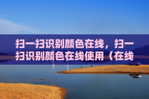 扫一扫识别颜色在线，扫一扫识别颜色在线使用（在线一扫识别）