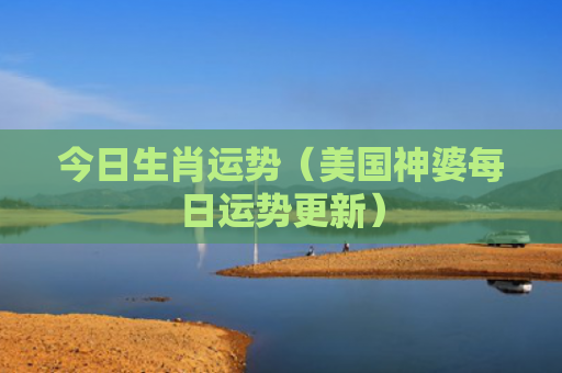今日生肖运势（美国神婆每日运势更新）