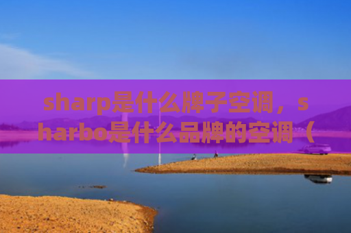 sharp是什么牌子空调，sharbo是什么品牌的空调（是什么空调牌子）