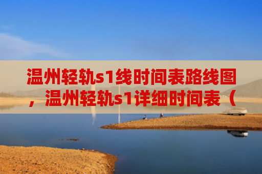 温州轻轨s1线时间表路线图，温州轻轨s1详细时间表（轻轨温州时间表）