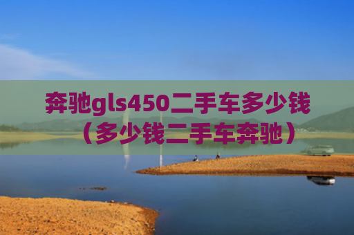 奔驰gls450二手车多少钱（多少钱二手车奔驰）
